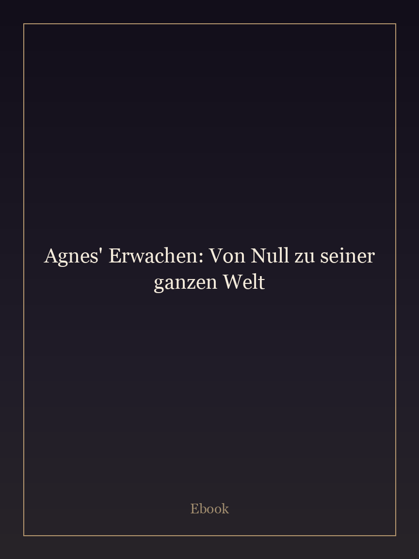 Agnes' Erwachen: Von Null zu seiner ganzen Welt